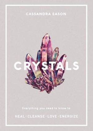 CRYSTALS: Everything You Need To Know to Heal, Cleanse, Love, Energize - Cassandra Eason